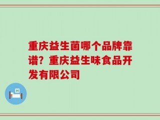 重庆益生菌哪个品牌靠谱？重庆益生味食品开发有限公司