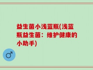 益生菌小浅蓝瓶(浅蓝瓶益生菌：维护健康的小助手)