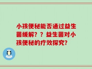 小孩便秘能否通过益生菌缓解？？益生菌对小孩便秘的疗效探究？