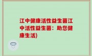 江中健康活性益生菌江中活性益生菌：助您健康生活)