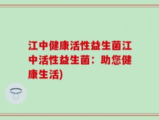 江中健康活性益生菌江中活性益生菌：助您健康生活)