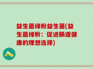 益生菌绿粉益生菌(益生菌绿粉：促进肠道健康的理想选择)