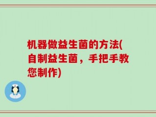 机器做益生菌的方法(自制益生菌，手把手教您制作)