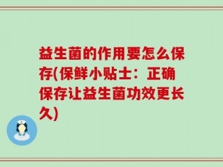 益生菌的作用要怎么保存(保鲜小贴士：正确保存让益生菌功效更长久)