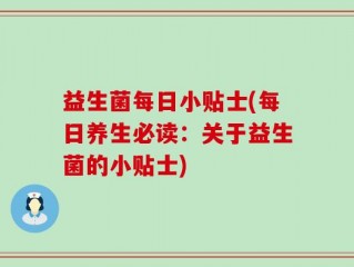 益生菌每日小贴士(每日养生必读：关于益生菌的小贴士)