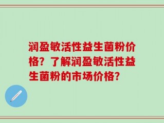 润盈敏活性益生菌粉价格？了解润盈敏活性益生菌粉的市场价格？