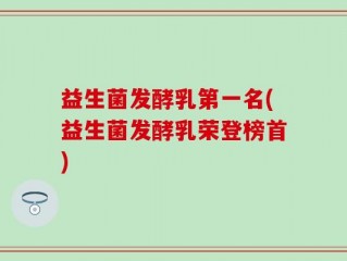益生菌发酵乳第一名(益生菌发酵乳荣登榜首)
