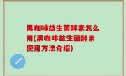 黑咖啡益生菌酵素怎么用(黑咖啡益生菌酵素使用方法介绍)