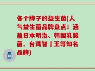 各个牌子的益生菌(人气益生菌品牌盘点！涵盖日本明治、韩国乳酸菌、台湾智勝王等知名品牌)