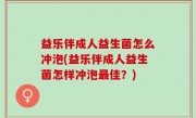 益乐伴成人益生菌怎么冲泡(益乐伴成人益生菌怎样冲泡最佳？)