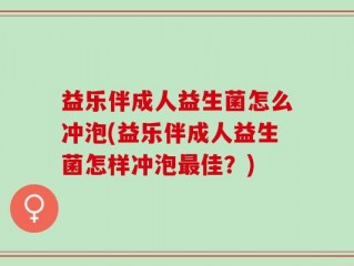 益乐伴成人益生菌怎么冲泡(益乐伴成人益生菌怎样冲泡最佳？)