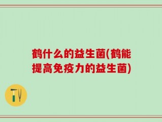 鹤什么的益生菌(鹤能提高免疫力的益生菌)