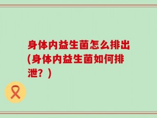 身体内益生菌怎么排出(身体内益生菌如何排泄？)