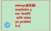 minoyo益生菌(maximize your health with minoyo probiotics)