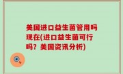 美国进口益生菌管用吗现在(进口益生菌可行吗？美国资讯分析)