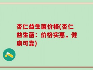 杏仁益生菌价格(杏仁益生菌：价格实惠，健康可靠)