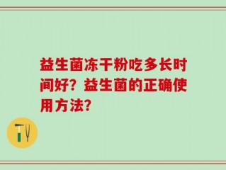 益生菌冻干粉吃多长时间好？益生菌的正确使用方法？