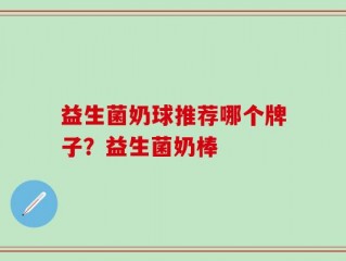 益生菌奶球推荐哪个牌子？益生菌奶棒