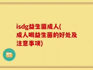 isdg益生菌成人(成人喝益生菌的好处及注意事项)
