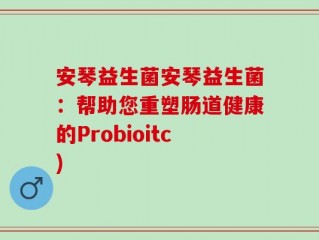 安琴益生菌安琴益生菌：帮助您重塑肠道健康的Probioitc)