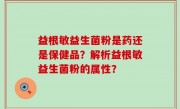 益根敏益生菌粉是药还是保健品？解析益根敏益生菌粉的属性？