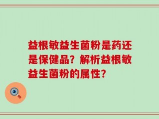 益根敏益生菌粉是药还是保健品？解析益根敏益生菌粉的属性？