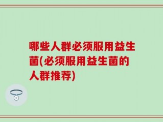 哪些人群必须服用益生菌(必须服用益生菌的人群推荐)