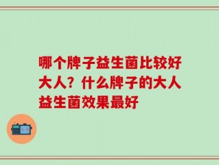 哪个牌子益生菌比较好大人？什么牌子的大人益生菌效果最好