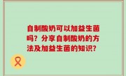 自制酸奶可以加益生菌吗？分享自制酸奶的方法及加益生菌的知识？