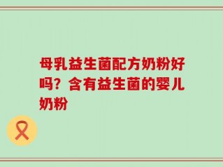 母乳益生菌配方奶粉好吗？含有益生菌的婴儿奶粉