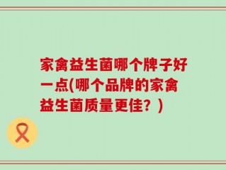 家禽益生菌哪个牌子好一点(哪个品牌的家禽益生菌质量更佳？)