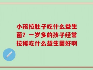小孩拉肚子吃什么益生菌？一岁多的孩子经常拉稀吃什么益生菌好啊