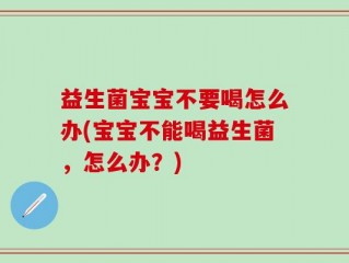 益生菌宝宝不要喝怎么办(宝宝不能喝益生菌，怎么办？)