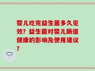 婴儿吃完益生菌多久见效？益生菌对婴儿肠道健康的影响及使用建议？