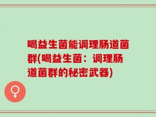 喝益生菌能调理肠道菌群(喝益生菌：调理肠道菌群的秘密武器)