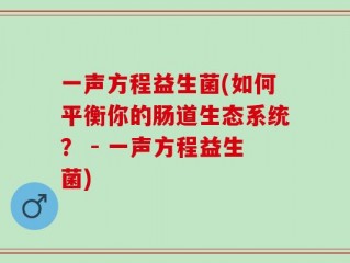 一声方程益生菌(如何平衡你的肠道生态系统？ - 一声方程益生菌)