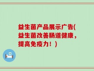 益生菌产品展示广告(益生菌改善肠道健康，提高免疫力！)
