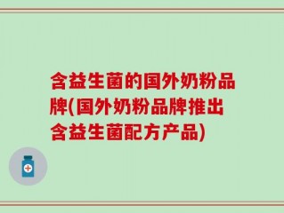 含益生菌的国外奶粉品牌(国外奶粉品牌推出含益生菌配方产品)