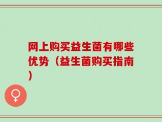 网上购买益生菌有哪些优势（益生菌购买指南）