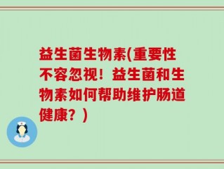 益生菌生物素(重要性不容忽视！益生菌和生物素如何帮助维护肠道健康？)