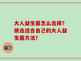 大人益生菌怎么选择？挑选适合自己的大人益生菌方法？