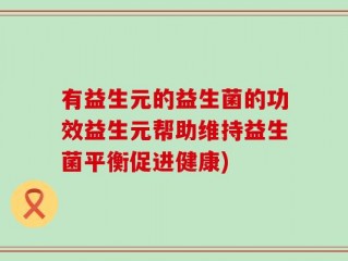 有益生元的益生菌的功效益生元帮助维持益生菌平衡促进健康)