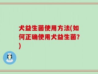 犬益生菌使用方法(如何正确使用犬益生菌？)