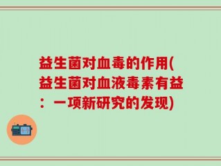 益生菌对血毒的作用(益生菌对血液毒素有益：一项新研究的发现)