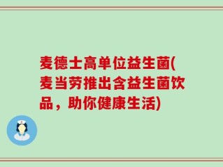 麦德士高单位益生菌(麦当劳推出含益生菌饮品，助你健康生活)
