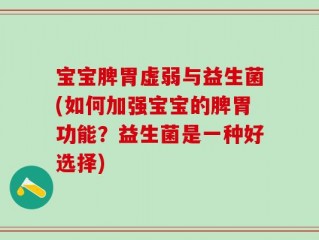 宝宝脾胃虚弱与益生菌(如何加强宝宝的脾胃功能？益生菌是一种好选择)