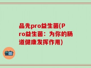 品先pro益生菌(Pro益生菌：为你的肠道健康发挥作用)