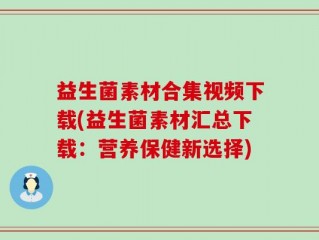 益生菌素材合集视频下载(益生菌素材汇总下载：营养保健新选择)