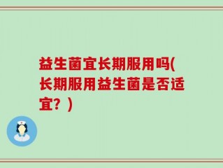 益生菌宜长期服用吗(长期服用益生菌是否适宜？)