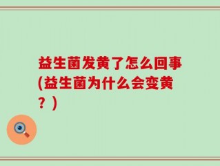 益生菌发黄了怎么回事(益生菌为什么会变黄？)